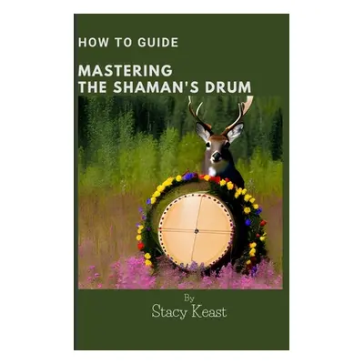 "Mastering your Shaman's Drum: Unlock the Secrets to Shamanic Journeying and Healing with Rhythm