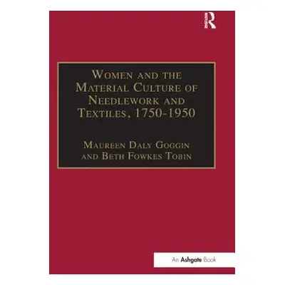 "Women and the Material Culture of Needlework and Textiles, 1750-1950" - "" ("Goggin Maureen Dal