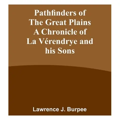 "Pathfinders of the Great Plains A Chronicle of La Vrendrye and his Sons" - "" ("Burpee Lawrence