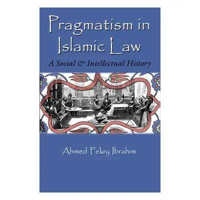 "Pragmatism in Islamic Law: A Social and Intellectual History" - "" ("Ibrahim Ahmed Fekry")