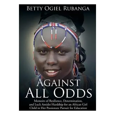 "Against All Odds: Memoirs of Resilience, Determination, and Luck Amidst Hardship for an African