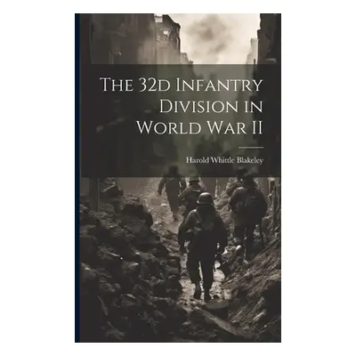 "The 32d Infantry Division in World War II" - "" ("Blakeley Harold Whittle 1893-1966")