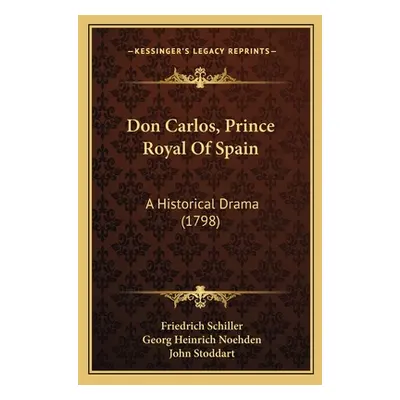 "Don Carlos, Prince Royal Of Spain: A Historical Drama (1798)" - "" ("Schiller Friedrich")