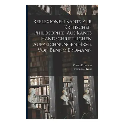 "Reflexionen Kants zur kritischen Philosophie. Aus Kants handschriftlichen Aufzeichnungen hrsg. 