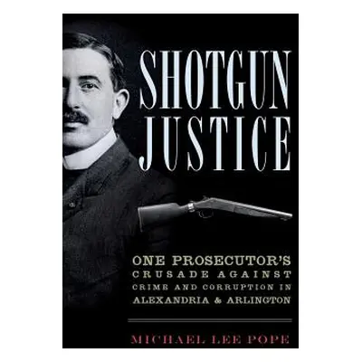 "Shotgun Justice: One Prosecutor's Crusade Against Crime and Corruption in Alexandria & Arlingto