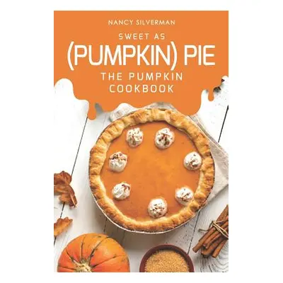 "Sweet as (Pumpkin) Pie: The Pumpkin Cookbook" - "" ("Silverman Nancy")