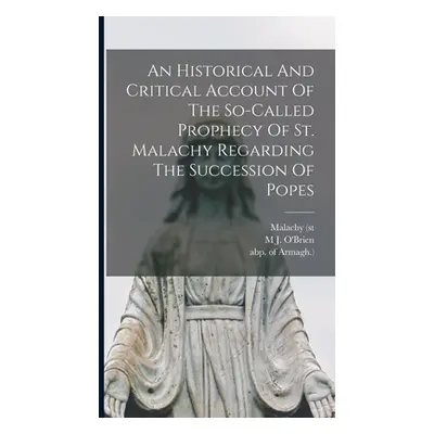 "An Historical And Critical Account Of The So-called Prophecy Of St. Malachy Regarding The Succe