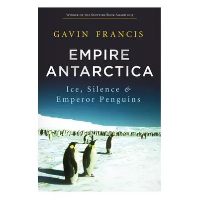 "Empire Antarctica: Ice, Silence & Emperor Penguins" - "" ("Francis Gavin")