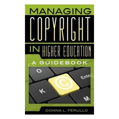 "Managing Copyright in Higher Education: A Guidebook" - "" ("Ferullo Donna L.")