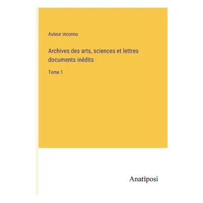 "Archives des arts, sciences et lettres documents indits: Tome 1" - "" ("Auteur Inconnu")