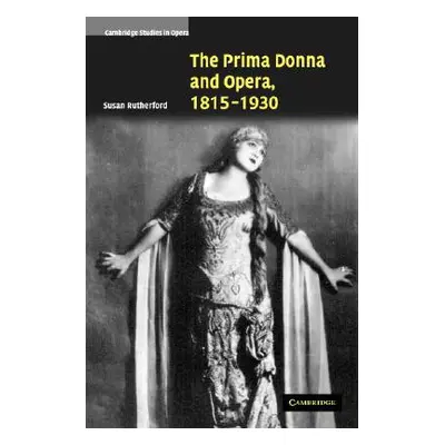 "The Prima Donna and Opera, 1815-1930" - "" ("Rutherford Susan")