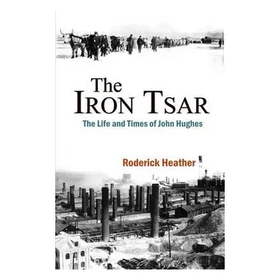 "The Iron Tsar: The Life and Times of John Hughes" - "" ("Heather Roderick")