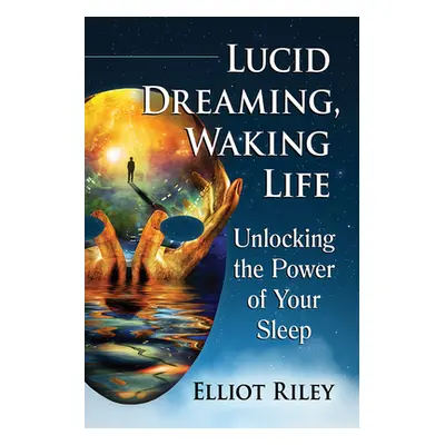 "Lucid Dreaming, Waking Life: Unlocking the Power of Your Sleep" - "" ("Riley Elliot")