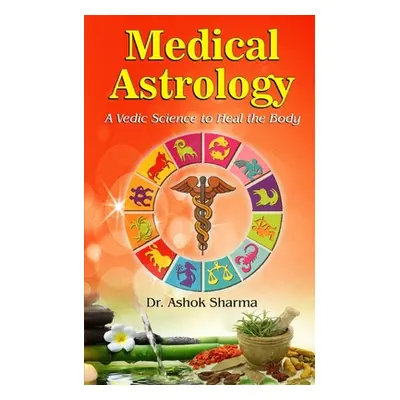 "Medical Astrology: A Vedic Science to Heal the Body" - "" ("Sharma Ashok")