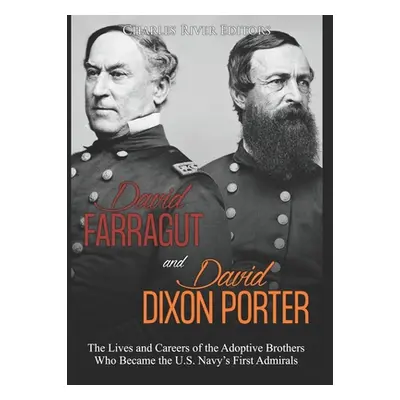 "David Farragut and David Dixon Porter: The Lives and Careers of the Adoptive Brothers Who Becam