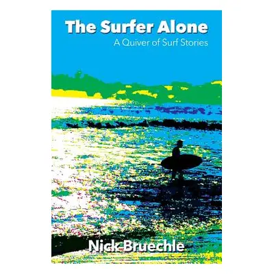 "The Surfer Alone: A Quiver of Surf Stories" - "" ("Bruechle Nick")