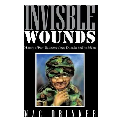 "Invisble Wounds: History of Post-Traumatic Stress Disorder and Its Effects" - "" ("Drinker Mac"