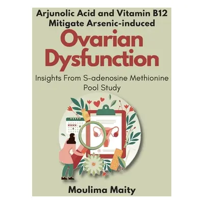 "Arjunolic Acid and Vitamin B12 Mitigate Arsenic-induced Ovarian Dysfunction: Insights From S-ad