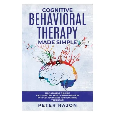 "Cognitive Behavioral Therapy Made Simple: Stop negative thinking and overcome anxiety and depre