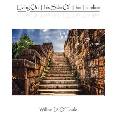 "Living on This Side of the Timeline: Writings and Poems" - "" ("O'Toole William D.")