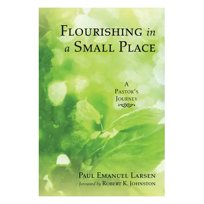 "Flourishing in a Small Place: A Pastor's Journey" - "" ("Larsen Paul Emanuel")