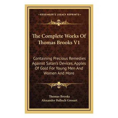 "The Complete Works Of Thomas Brooks V1: Containing Precious Remedies Against Satan's Devices, A