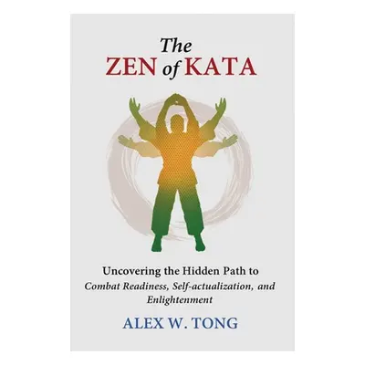 "The Zen of Kata: Uncovering the Hidden Path to Combat Readiness, Self-actualization, and Enligh