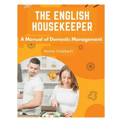 "The English Housekeeper: A Manual of Domestic Management" - "" ("Anne Cobbett")