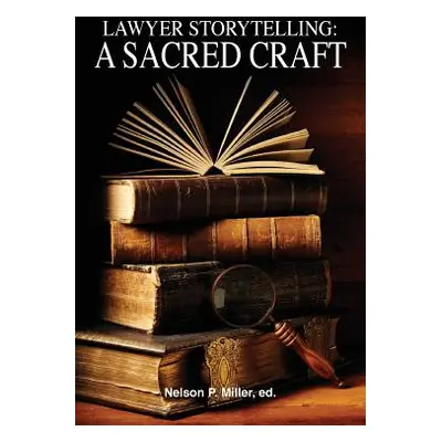 "Lawyer Storytelling: A Sacred Craft" - "" ("Miller Nelson P.")