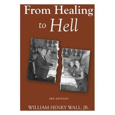 "From Healing to Hell: 3rd Edition" - "" ("Wall William Henry Jr.")