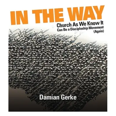 "In the Way: Church As We Know It Can Be a Discipleship Movement (Again)" - "" ("Gerke Damian")