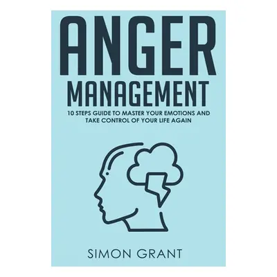 "Anger Management: 10 Steps Guide to Master Your Emotions and Take Control of Your Life Again" -