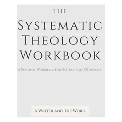 "Systematic Theology Workbook: An Exercise in Doctrinal Understanding and Reflection: For Christ