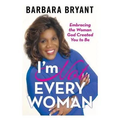 "I'm Not Every Woman: Embracing the Woman God Created You to Be" - "" ("Bryant Barbara")