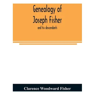 "Genealogy of Joseph Fisher, and his descendants, and of the allied families of Farley, Farlee, 