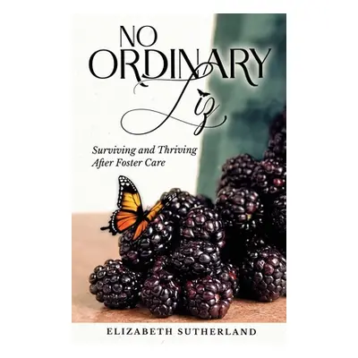 "No Ordinary Liz: Surviving and Thriving after Foster Care" - "" ("Sutherland Elizabeth")