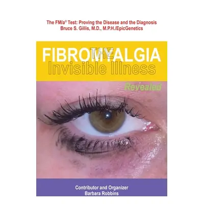 "Fibromyalgia: The Invisible Illness, Revealed" - "" ("Robbins Barbara")