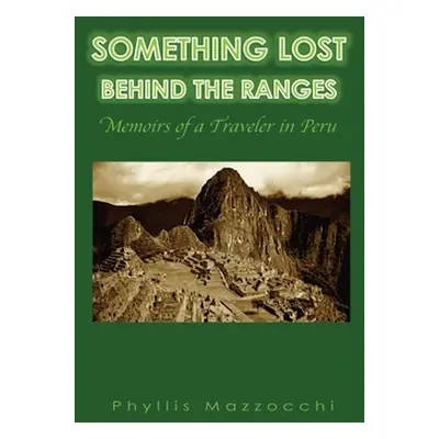 "Something Lost Behind the Ranges: Memoirs of a Traveler in Peru" - "" ("Mazzocchi Phyllis")