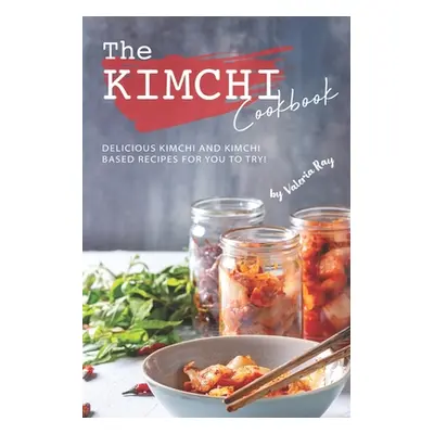 "The Kimchi Cookbook: Delicious Kimchi and Kimchi Based Recipes for You to Try!" - "" ("Ray Vale