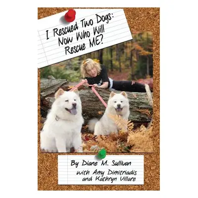 "I Rescued Two Dogs: Now Who Will Rescue Me?" - "" ("Sullivan Diane M.")