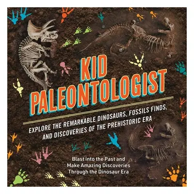 "Kid Paleontologist: Explore the Remarkable Dinosaurs, Fossils Finds, and Discoveries of the Pre