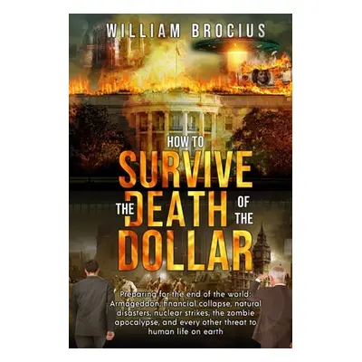 "How to Survive the Death of the Dollar: Preparing for Armageddon: Financial Collapse, Natural D