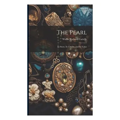 "The Pearl: Its Story, Its Charm, and Its Value" - "" ("Cattelle Wallis Richard")