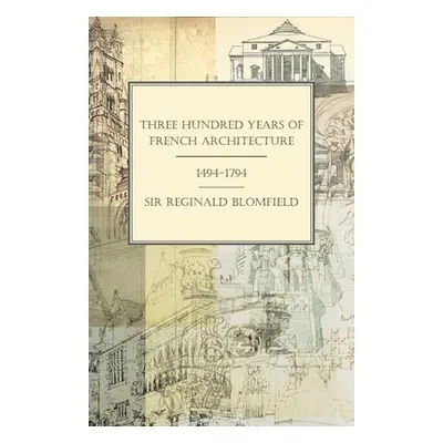 "Three Hundred Years of French Architecture 1494-1794" - "" ("Blomfield Reginald Theodore")