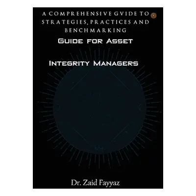 "Guide for Asset Integrity Managers: A Comprehensive Guide to Strategies, Practices and Benchmar