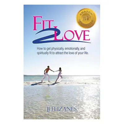 "Fit 2 Love: How to Get Physically, Emotionally and Spiritually Fit to Attract the Love of Your 