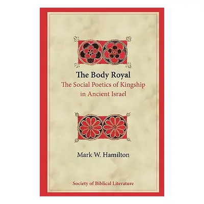 "The Body Royal: The Social Poetics of Kingship in Ancient Israel" - "" ("Hamilton Mark W.")