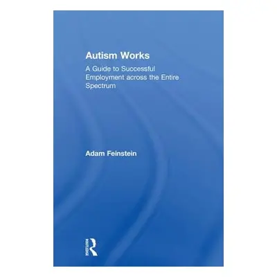 "Autism Works: A Guide to Successful Employment across the Entire Spectrum" - "" ("Feinstein Ada