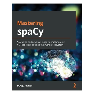 "Mastering spaCy: An end-to-end practical guide to implementing NLP applications using the Pytho