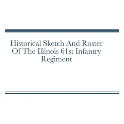 "Historical Sketch And Roster Of The Illinois 61st Infantry Regiment" - "" ("Rigdon John")